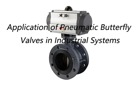 /What Are the Applications of Pneumatic Butterfly Valves in Industrial Systems?